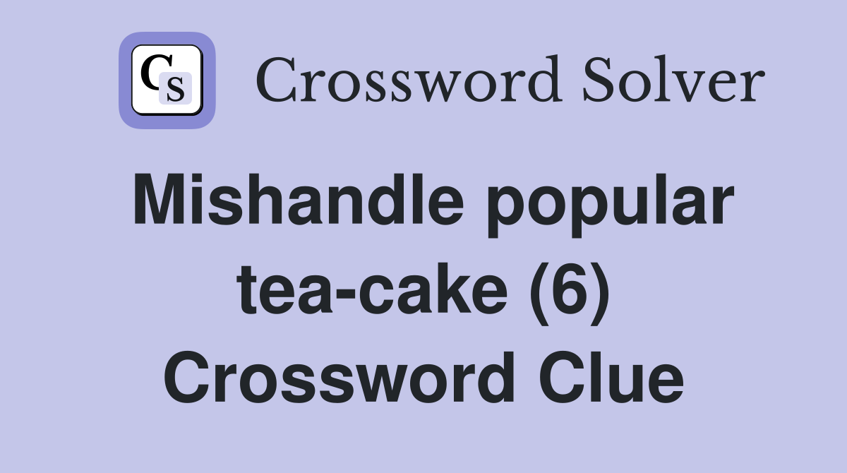 Mishandle popular teacake (6) Crossword Clue Answers Crossword Solver